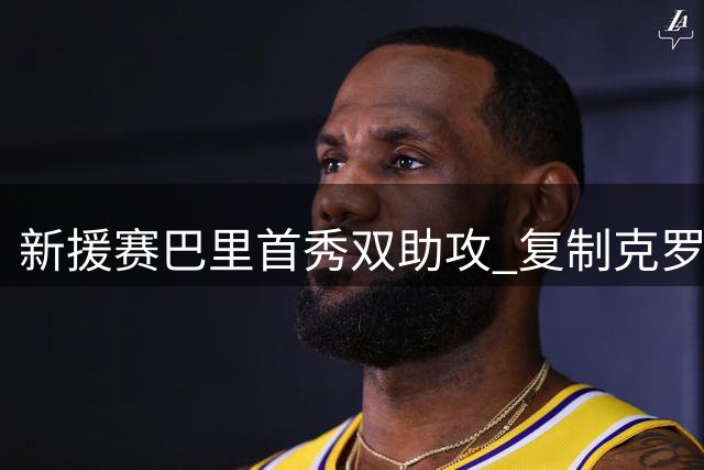 新援赛巴里首秀双助攻 复制克罗斯19年前壮举